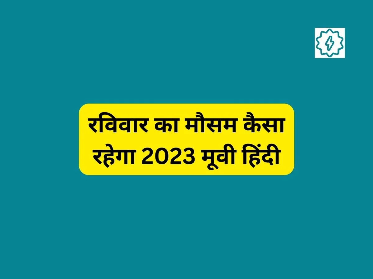 रविवार का मौसम कैसा रहेगा 2023 मूवी हिंदी