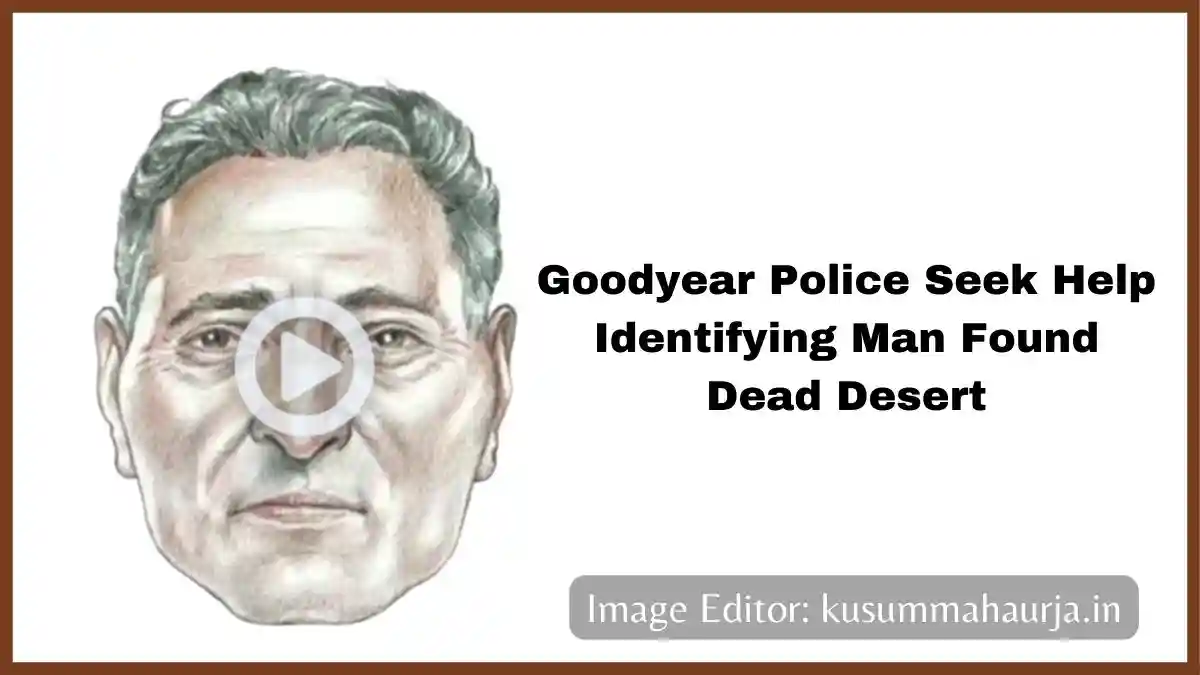 Goodyear Police Seek Help Identifying Man Found Dead Desert